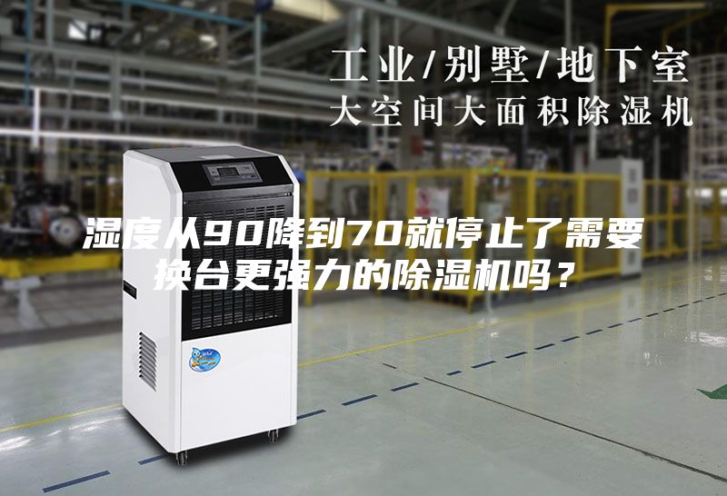 湿度从90降到70就停止了需要换台更强力的除湿机吗？