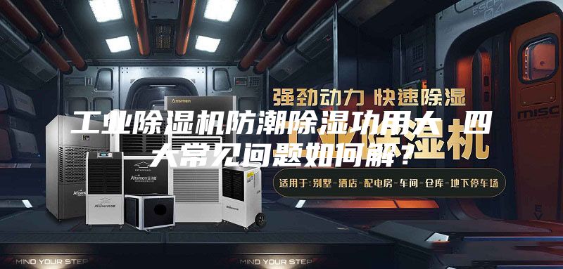 工业除湿机防潮除湿功用大 四大常见问题如何解？