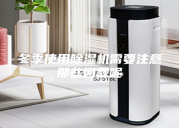 冬季使用除湿机需要注意那些问题呢