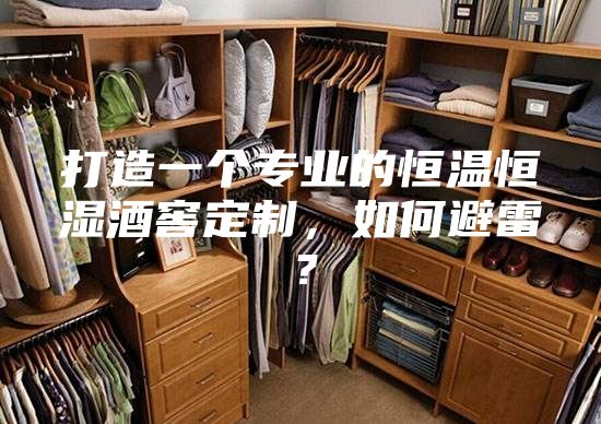 打造一个专业的恒温恒湿酒窖定制，如何避雷？
