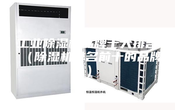 工业除湿机品牌十大排名（除湿机排名前十的品牌）