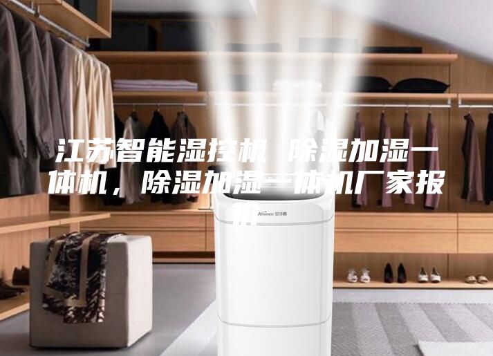 江苏智能湿控机 除湿加湿一体机，除湿加湿一体机厂家报价
