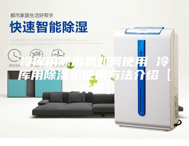 冷库用除湿机如何使用 冷库用除湿机使用方法介绍【详解】