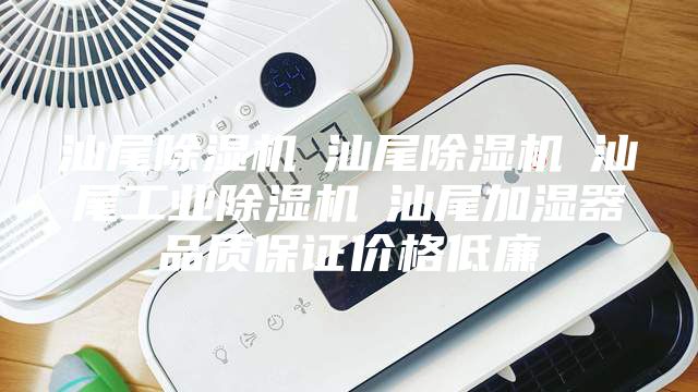 汕尾除湿机☆汕尾除湿机☆汕尾工业除湿机☆汕尾加湿器品质保证价格低廉