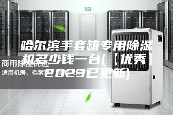 哈尔滨手套箱专用除湿机多少钱一台(【优秀】2023已更新)