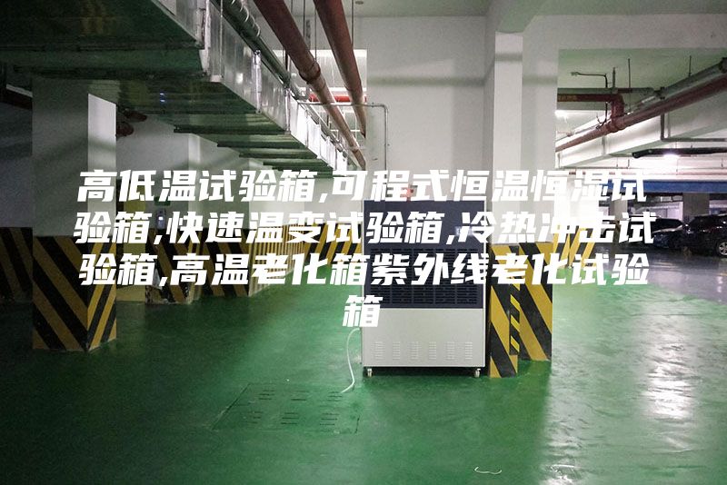 高低温试验箱,可程式恒温恒湿试验箱,快速温变试验箱,冷热冲击试验箱,高温老化箱紫外线老化试验箱
