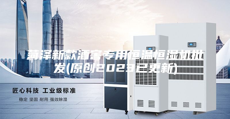 菏泽新款酒窖专用恒温恒湿机批发(原创2023已更新)