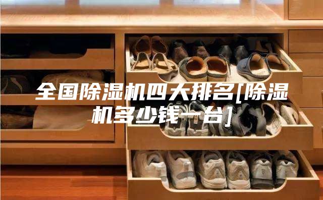 全国除湿机四大排名[除湿机多少钱一台]