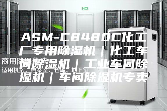 ASM-C8480C化工厂专用除湿机｜化工车间除湿机｜工业车间除湿机｜车间除湿机专卖