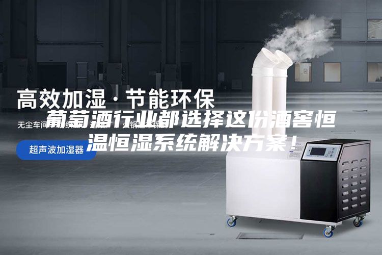 葡萄酒行业都选择这份酒窖恒温恒湿系统解决方案！