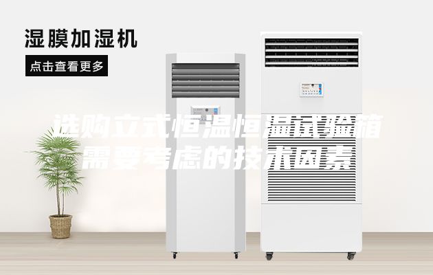 选购立式恒温恒湿试验箱需要考虑的技术因素