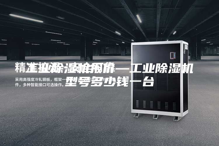 工业除湿机报价—工业除湿机型号多少钱一台