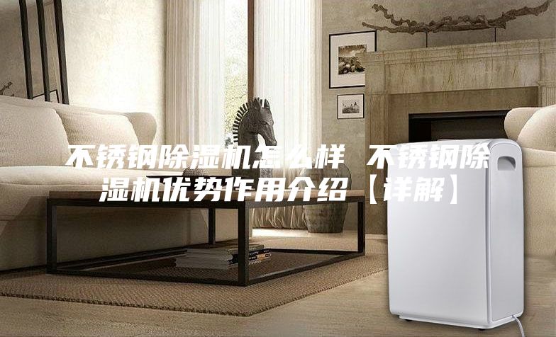 不锈钢除湿机怎么样 不锈钢除湿机优势作用介绍【详解】