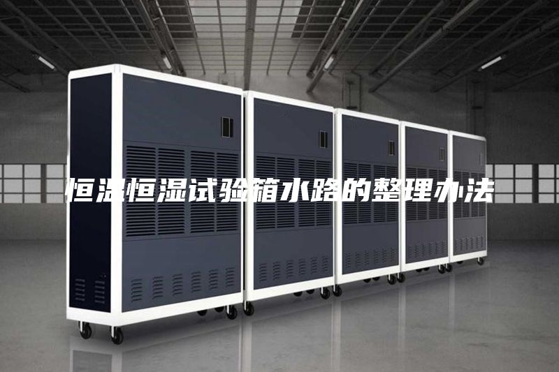 恒温恒湿试验箱水路的整理办法