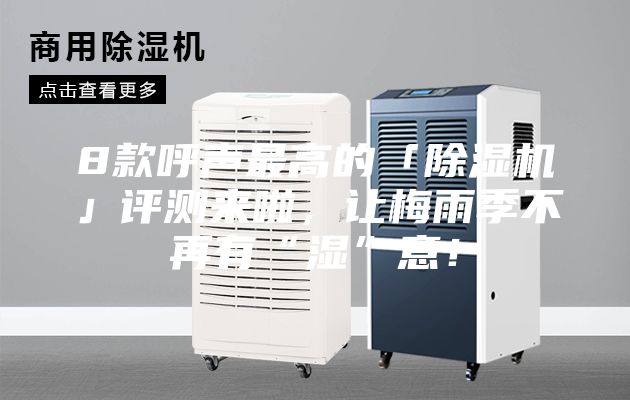 8款呼声最高的「除湿机」评测来啦，让梅雨季不再有“湿”意！