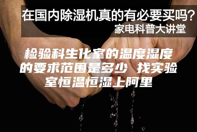 检验科生化室的温度湿度的要求范围是多少 找实验室恒温恒湿上阿里