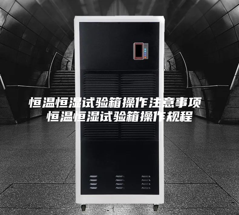 恒温恒湿试验箱操作注意事项 恒温恒湿试验箱操作规程