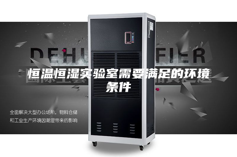 恒温恒湿实验室需要满足的环境条件