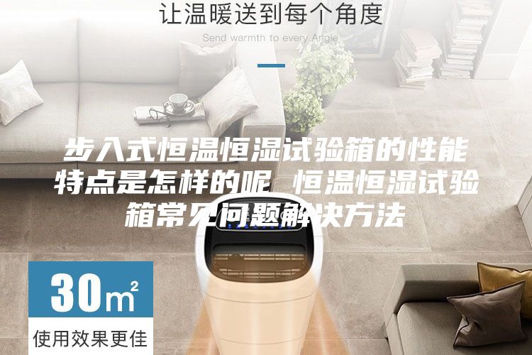 步入式恒温恒湿试验箱的性能特点是怎样的呢 恒温恒湿试验箱常见问题解决方法