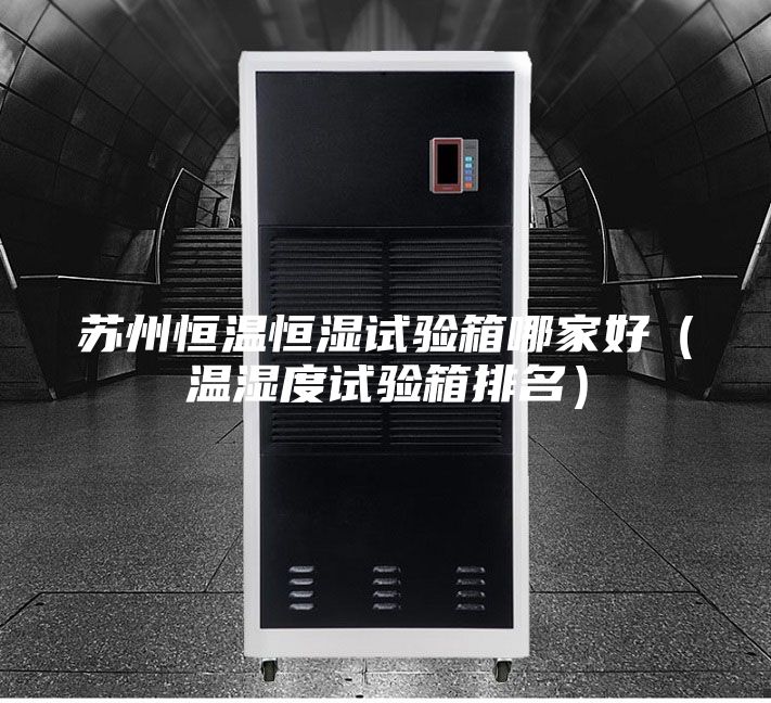 苏州恒温恒湿试验箱哪家好（温湿度试验箱排名）