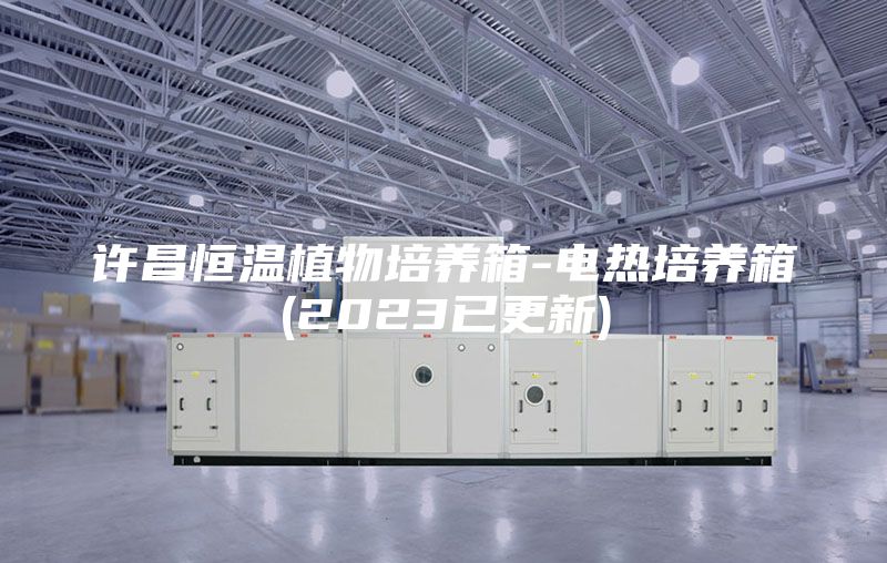 许昌恒温植物培养箱-电热培养箱(2023已更新)