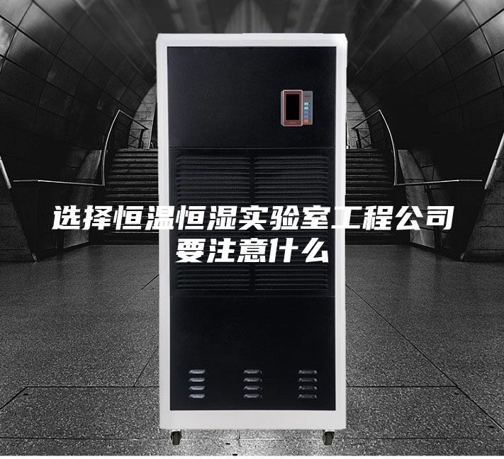 选择恒温恒湿实验室工程公司要注意什么
