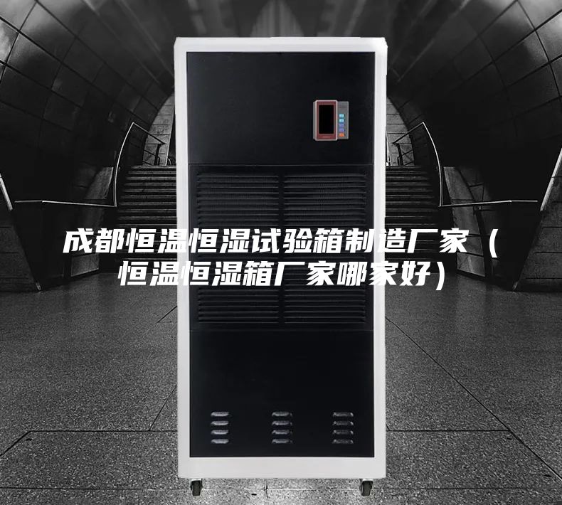成都恒温恒湿试验箱制造厂家(恒温恒湿箱厂家哪家好)