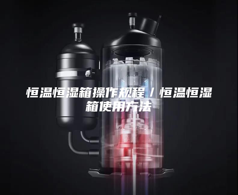 恒温恒湿箱操作规程/恒温恒湿箱使用方法