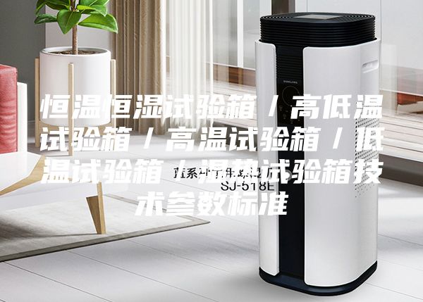 恒温恒湿试验箱／高低温试验箱／高温试验箱／低温试验箱／湿热试验箱技术参数标准