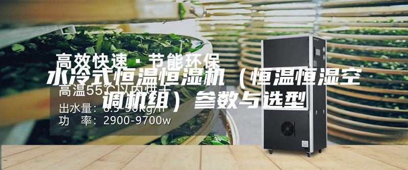 水冷式恒温恒湿机（恒温恒湿空调机组）参数与选型