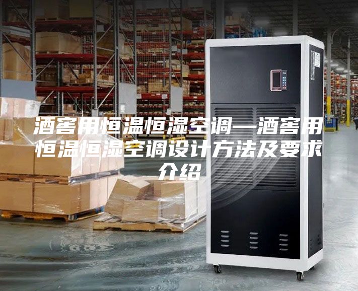 酒窖用恒温恒湿空调—酒窖用恒温恒湿空调设计方法及要求介绍