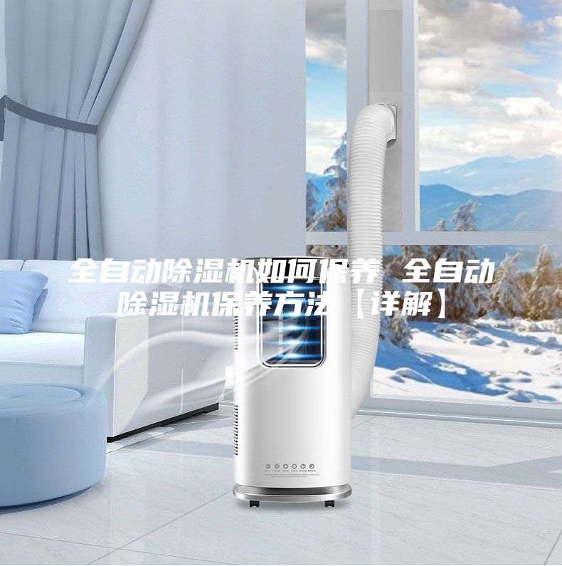 全自动除湿机如何保养 全自动除湿机保养方法【详解】