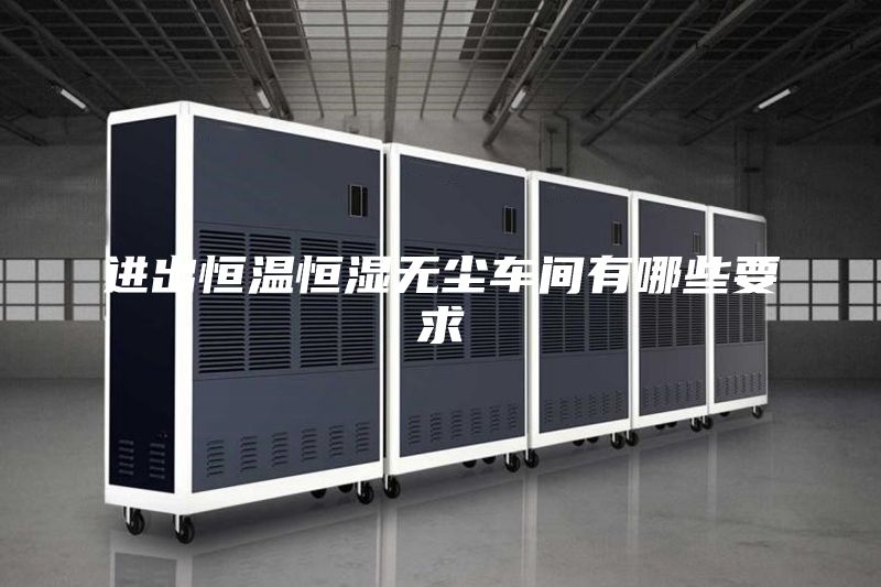 进出恒温恒湿无尘车间有哪些要求