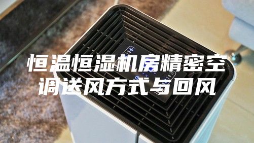 恒温恒湿机房精密空调送风方式与回风