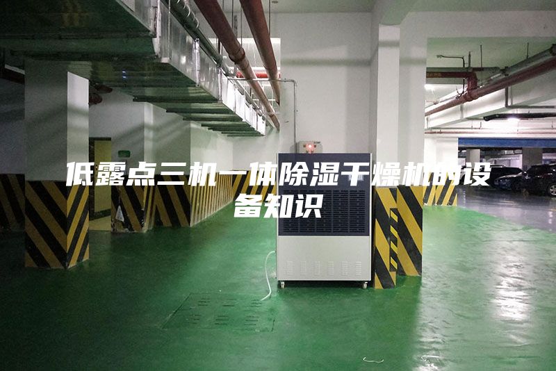 低露点三机一体除湿干燥机的设备知识